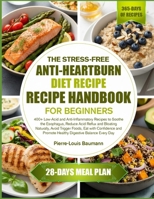 THE STRESS-FREE ANTI-HEARTBURN DIET RECIPE HANDBOOK FOR BEGINNERS: 400+ Low-Acid and Anti-Inflammatory Recipes to Soothe the Esophagus, Reduce Acid ... with Confidence and Promote Healthy Digestive B0GYPJPCXC Book Cover