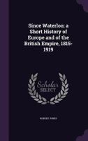 Since Waterloo; A Short History of Europe and of the British Empire, 1815-1919 1346734909 Book Cover