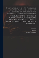Observations upon Mr. Fauquier's essay on ways and means for raising money to support the present war without increasing the public debts. By J.M. 1275720293 Book Cover