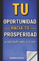 Tu Oportunidad Hacia Tu Prosperidad: Un espectacular cambio en tu vivir B0BR994P6W Book Cover