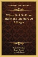 Where Do I Go From Here? The Life Story Of A Forger 1163161012 Book Cover