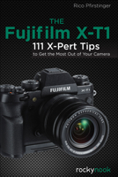 The Fujifilm X-T1: 111 X-Pert Tips to Get the Most Out of Your Camera 1937538591 Book Cover