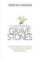 To Walk among Gravestones : Personal Insights into Sobriety and the Search for a More Meaningful Life 0578489058 Book Cover