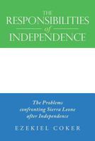 The Responsibilities of Independence: The Problems confronting Sierra Leone after Independence 1483474933 Book Cover