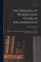 On Diseases of Women and Ovarian Inflammation: in Relation to Morbid Menstruation, Sterility, Pelvic Tumours, and Affections of the Womb 101439774X Book Cover