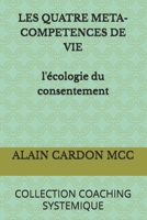 LES QUATRE META-COMPETENCES DE VIE l'écologie du consentement: COLLECTION COACHING SYSTEMIQUE (French Edition) B0HHNQSG24 Book Cover