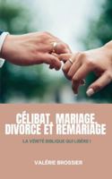 Célibat, Mariage Divorce et Remariage: La vérité Biblique qui libère 295929954X Book Cover
