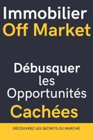 IMMOBILIER OFF MARKET: Débusquer les Opportunités Cachées et Investir avec Succès (French Edition) B0DSSYN7TL Book Cover