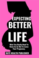 Expecting Better Life: What You Really Need to Know so as not to loose your Pregnancy. B0CR81H2H1 Book Cover