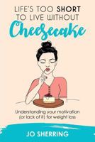 Life's too short to live without cheesecake: Understanding your motivation (or lack of it) for weight loss 0648322203 Book Cover