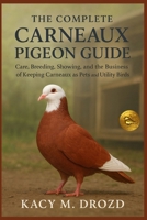 The Complete Carneaux Pigeon Guide: Care, Breeding, Showing, and the Business of Keeping Carneaux as Pets and Utility Birds B0FQTCDJ82 Book Cover