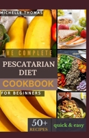 The Complete Pescatarian Diet Cookbook for Beginners: 50+ easy and delicious recipes to kickstart your heart-healthy lifestyle With Vegetarian & Seafood B0CQ2ZSXV5 Book Cover