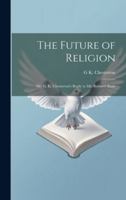 The Future of Religion: Mr. G. K. Chesterton's Reply to Mr. Bernard Shaw 1019883421 Book Cover