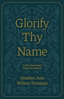 Glorify Thy Name: A Forty-Day Study of Prayers in Scripture 1882840437 Book Cover