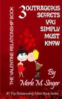 The Valentine Relationship Book: 3 Outrageous Secrets you Simply Must Know 1470031531 Book Cover