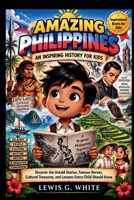 AMAZING PHILIPPINES AN INSPIRING HISTORY FOR KIDS: Discover the Untold Stories, Famous Heroes, Cultural Treasures, and Lessons Every Child Should Know (AN ANCIENT STORYTELLING FOR KIDS) B0HJ8FDRWH Book Cover