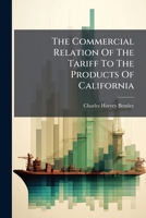 The Commercial Relation of the Tariff to the Products of California 127637626X Book Cover