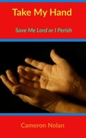 Take My Hand: Save Me Lord Or I Perish 1702294889 Book Cover