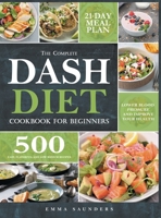 The Complete Dash Diet Cookbook for Beginners: 500 Easy, Flavorful, and Low-Sodium Recipes to Lower Blood Pressure and Improve Your Health. 21-Day Meal Plan Included 1914072197 Book Cover