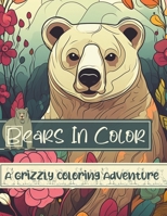 Bears In Color: A Grizzly Coloring Adventure For Adults, Teens & Kids (6-12) For A Fun-Filled Activity, Relaxation, Mindfulness And Stress Relief. B0CQ3R1G6W Book Cover