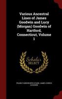 Various Ancestral Lines of James Goodwin and Lucy (Morgan) Goodwin of Hartford, Connecticut; Volume 1 1016581475 Book Cover