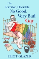 The Terrible, Horrible, No Good, Very Bad Gay: Essays 1668085429 Book Cover