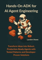 Hands-On ADK for AI Agent Engineering: Transform Ideas into Robust, Production-Ready Agents with Tested Patterns and Developer-Proven Solutions B0FV2ZDZYJ Book Cover