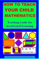 How to Teach Your Child Mathematics : Teaching Guide for Accelerated Learning 1546507469 Book Cover