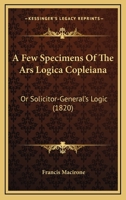A Few Specimens Of The Ars Logica Copleiana: Or Solicitor-General's Logic 1436727294 Book Cover