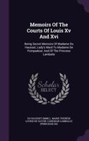 Memoirs Of The Courts Of Louis Xv And Xvi: Being Secret Memoirs Of Madame Du Hausset, Lady's Maid To Madame De Pompadour, And Of The Princess Lamballe 3842453639 Book Cover