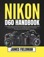 Nikon D60 Handbook: A Complete Step-by-Step Manual for Beginners & Seniors to Master DSLR Camera Settings, Auto Focus, Shooting Modes & Photography Techniques with 10.2MP Digital SLR B0FWDCLRR6 Book Cover