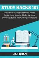 Study Hacks 101: The Ultimate Guide on Making Notes, Researching Smarter, Understanding Difficult Subjects and Getting Distinctions 1541070046 Book Cover