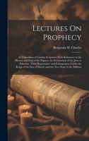 Lectures On Prophecy: An Exposition of Certain Scriptures With Reference to the History and End of the Papacy; the Restoration of the Jews to Palestine, Their Repentance and Enlargement Under the Reig 1020392282 Book Cover