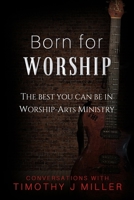 Born For Worship: The Best You Can Be In Worship-Arts Ministry 1796755370 Book Cover