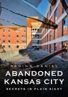 Abandoned Kansas City: Secrets in Plain Sight 1625451296 Book Cover