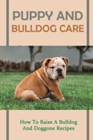 Puppy And Bulldog Care: How To Raise A Bulldog And Doggone Recipes: How To Raise A Happy And Healthy Bulldog null Book Cover