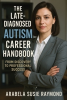 The Late-Diagnosed Autism Career Handbook: From Discovery to Professional Success 1764143868 Book Cover