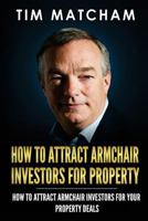 How To Attract Armchair Investors for Property: A Guide to Successfully Finding Private Investors Who'll Fund Your Property Deals 1974365255 Book Cover