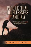 Intellectual Helplessness in America: Thinking Clearly and Acting Rationally 1483486257 Book Cover