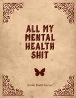 All My Mental Health Shit, Mental Health Journal: Perfect To Track Gratitude, Mood, Anxiety, Depression Every Day Notebook 1671848632 Book Cover