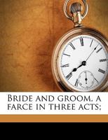Bride and Groom: A Farce in Three Acts 1359485945 Book Cover