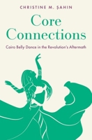 Core Connections: Cairo Belly Dance in the Revolution's Aftermath 0197613632 Book Cover