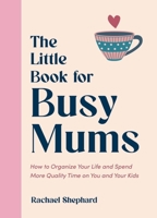 The Little Book for Busy Mums: How to Organize Your Life and Spend More Quality Time on You and Your Kids 1837996024 Book Cover