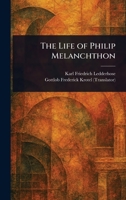 The Life of Philip Melanchthon. By Charles Frederick Ledderhose. Tr. From the German, by the Rev. G. F. Krotel .. 1023383497 Book Cover