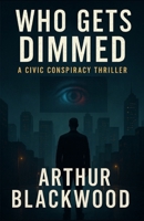 WHO GETS DIMMED: A CIVIC CONSPIRACY THRILLER B0GCFY7S71 Book Cover