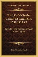The Life Of Charles Carroll Of Carrollton, 1737-1832 V2: With His Correspondence And Public Papers 143263772X Book Cover