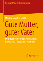 Gute Mutter, guter Vater: Konstruktionen von Elternschaft im Diskursfeld Pflegschaftsverfahren (Theorie und Praxis der Diskursforschung) (German Edition) 3658518898 Book Cover