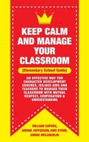 Keep Calm and Manage Your Classroom Elementary Guide: : An Effective Way for Character Development Coaches, ISS/ACS Coordinators and Teachers to Manage Their Classroom with Mutual Respect, Cooperation 1729742785 Book Cover