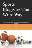 Sports Blogging The Write Way: A Step-By-Step Guide To Becoming An Established Sports Blogger 1070259888 Book Cover