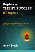 Deploy a Client Success AI Agent: Keep Clients Engaged, Reduce Churn, and Grow Lifetime Value on Autopilot (Automate & Elevate Series) B0FD3P2774 Book Cover